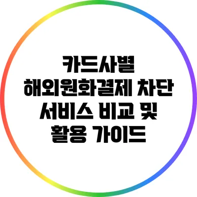 카드사별 해외원화결제 차단 서비스 비교 및 활용 가이드