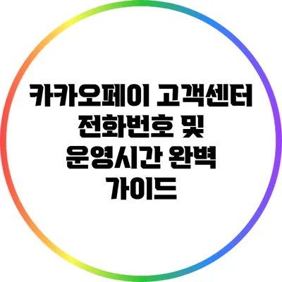 카카오페이 고객센터 전화번호 및 운영시간: 완벽 가이드