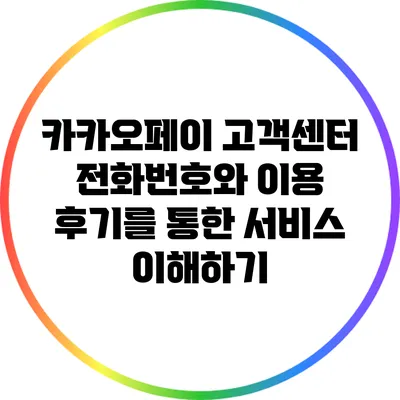 카카오페이 고객센터 전화번호와 이용 후기를 통한 서비스 이해하기