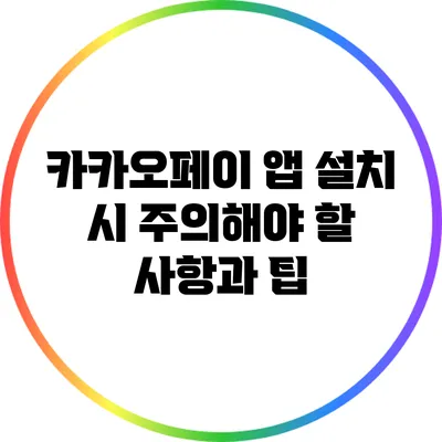 카카오페이 앱 설치 시 주의해야 할 사항과 팁