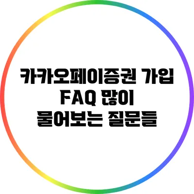 카카오페이증권 가입 FAQ: 많이 물어보는 질문들