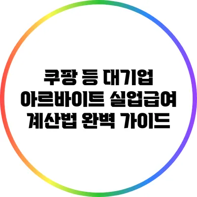 쿠팡 등 대기업 아르바이트 실업급여 계산법 완벽 가이드