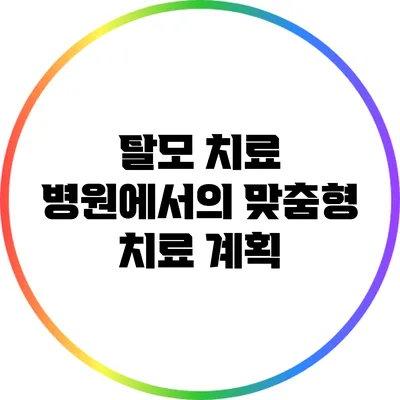 탈모 치료 병원에서의 맞춤형 치료 계획