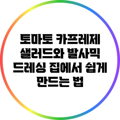 토마토 카프레제 샐러드와 발사믹 드레싱: 집에서 쉽게 만드는 법