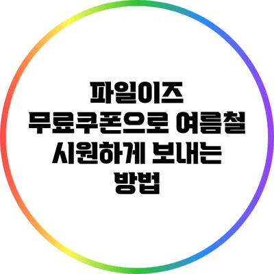 파일이즈 무료쿠폰으로 여름철 시원하게 보내는 방법