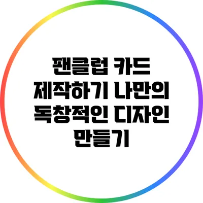 팬클럽 카드 제작하기: 나만의 독창적인 디자인 만들기