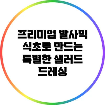 프리미엄 발사믹 식초로 만드는 특별한 샐러드 드레싱