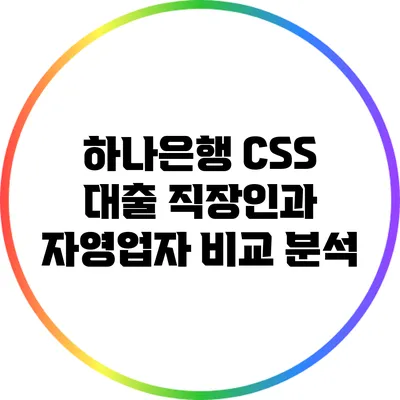 하나은행 CSS 대출: 직장인과 자영업자 비교 분석