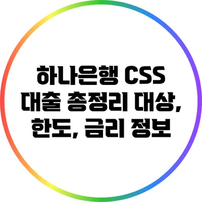 하나은행 CSS 대출 총정리: 대상, 한도, 금리 정보