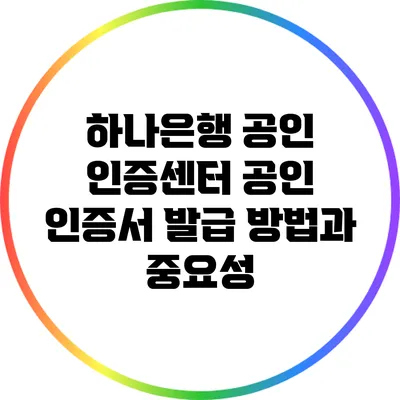 하나은행 공인 인증센터: 공인 인증서 발급 방법과 중요성