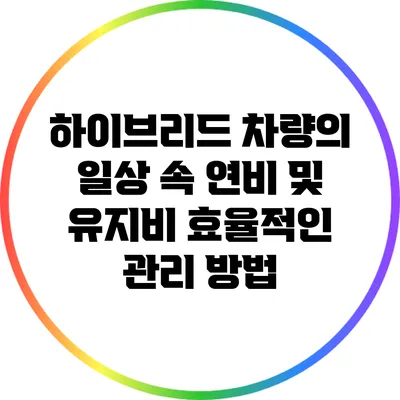 하이브리드 차량의 일상 속 연비 및 유지비 효율적인 관리 방법