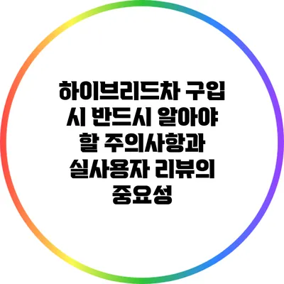 하이브리드차 구입 시 반드시 알아야 할 주의사항과 실사용자 리뷰의 중요성