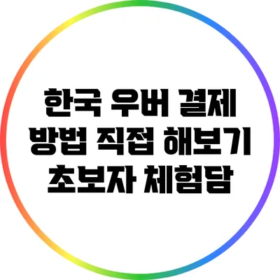 한국 우버 결제 방법 직접 해보기: 초보자 체험담