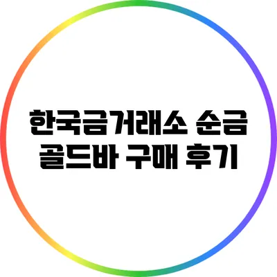 한국금거래소 순금 골드바 구매 후기