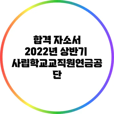 합격 자소서: 2022년 상반기 사립학교교직원연금공단