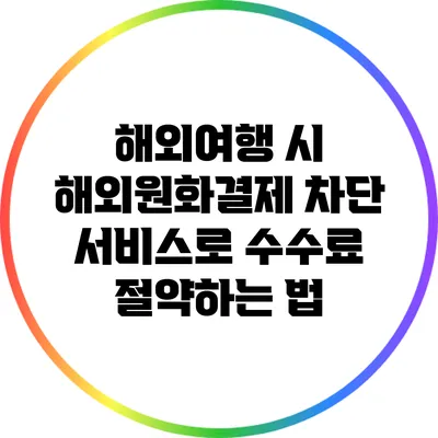 해외여행 시 해외원화결제 차단 서비스로 수수료 절약하는 법