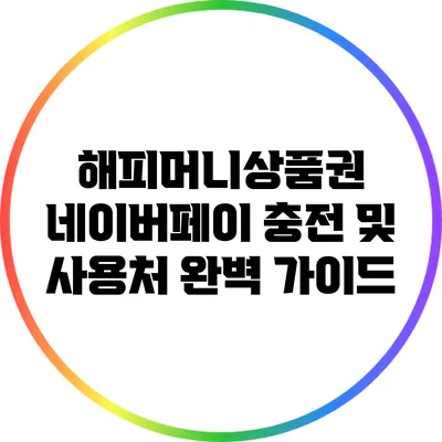 해피머니상품권 네이버페이 충전 및 사용처 완벽 가이드