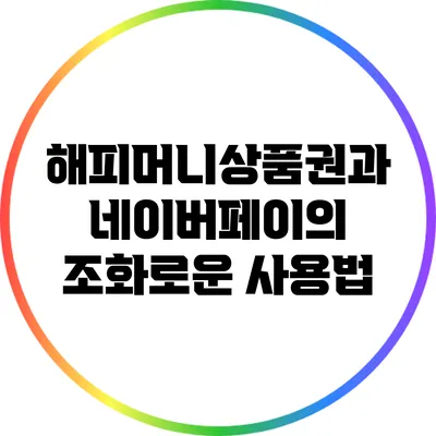 해피머니상품권과 네이버페이의 조화로운 사용법