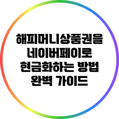 해피머니상품권을 네이버페이로 현금화하는 방법 완벽 가이드
