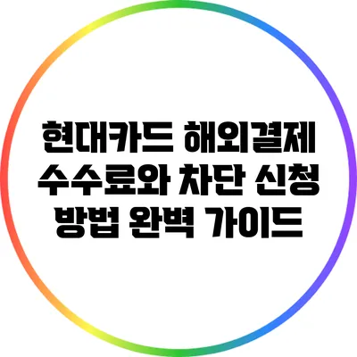현대카드 해외결제 수수료와 차단 신청 방법 완벽 가이드