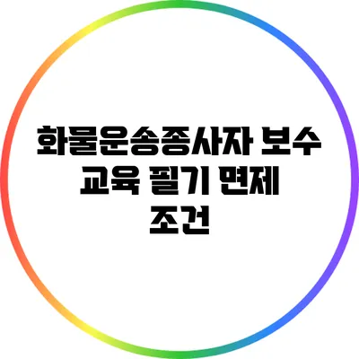 화물운송종사자 보수 교육 필기 면제 조건
