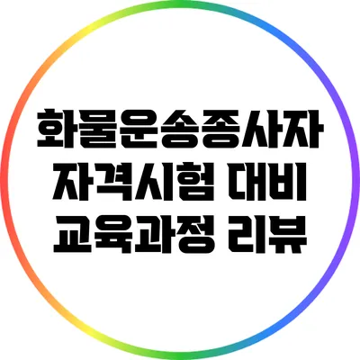 화물운송종사자 자격시험 대비 교육과정 리뷰
