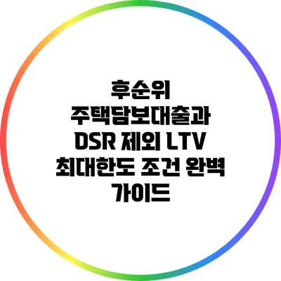 후순위 주택담보대출과 DSR 제외 LTV 최대한도 조건 완벽 가이드