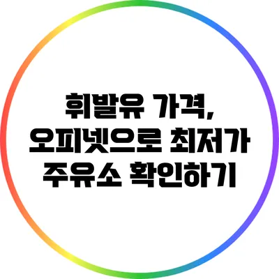 휘발유 가격, 오피넷으로 최저가 주유소 확인하기