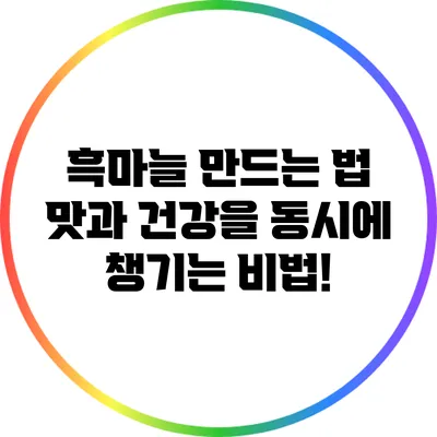 흑마늘 만드는 법: 맛과 건강을 동시에 챙기는 비법!