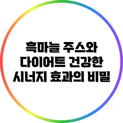 흑마늘 주스와 다이어트: 건강한 시너지 효과의 비밀