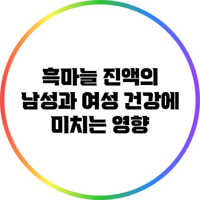 흑마늘 진액의 남성과 여성 건강에 미치는 영향