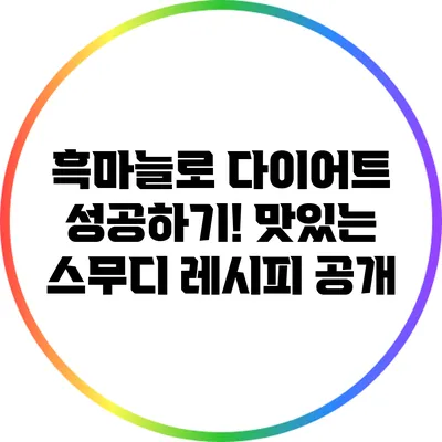 흑마늘로 다이어트 성공하기! 맛있는 스무디 레시피 공개