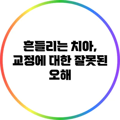 흔들리는 치아, 교정에 대한 잘못된 오해