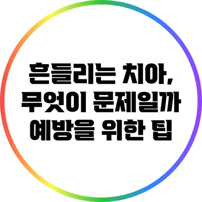 흔들리는 치아, 무엇이 문제일까? 예방을 위한 팁