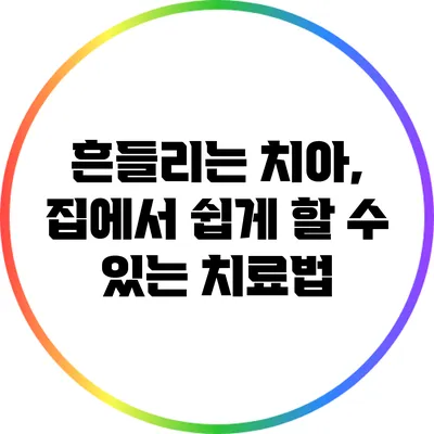 흔들리는 치아, 집에서 쉽게 할 수 있는 치료법