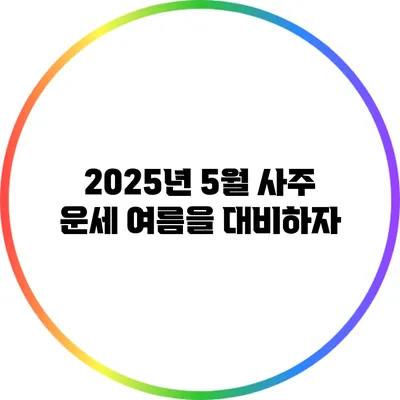 2025년 5월 사주 운세: 여름을 대비하자