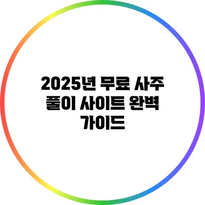 2025년 무료 사주 풀이 사이트 완벽 가이드