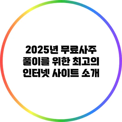 2025년 무료사주 풀이를 위한 최고의 인터넷 사이트 소개