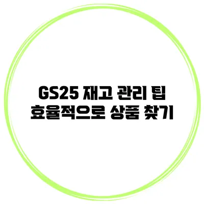 GS25 재고 관리 팁 효율적으로 상품 찾기
