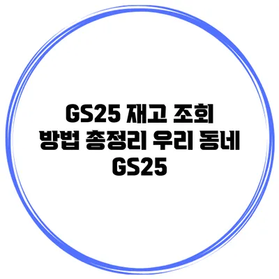 GS25 재고 조회 방법 총정리 우리 동네 GS25