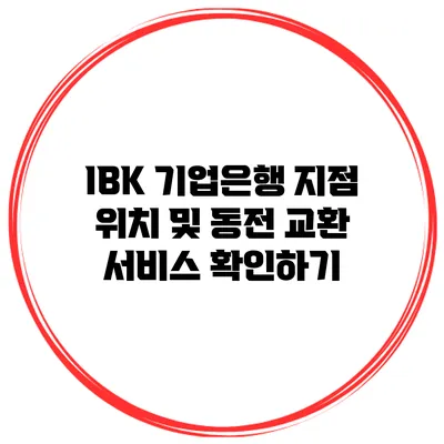 IBK 기업은행 지점 위치 및 동전 교환 서비스 확인하기