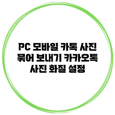PC 모바일 카톡 사진 묶어 보내기 카카오톡 사진 화질 설정