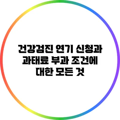 건강검진 연기 신청과 과태료 부과 조건에 대한 모든 것