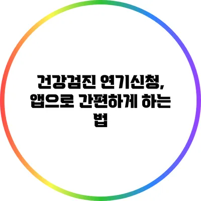 건강검진 연기신청, 앱으로 간편하게 하는 법