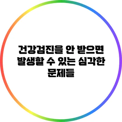 건강검진을 안 받으면 발생할 수 있는 심각한 문제들