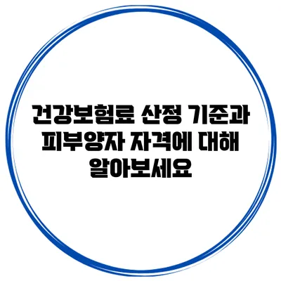 건강보험료 산정 기준과 피부양자 자격에 대해 알아보세요