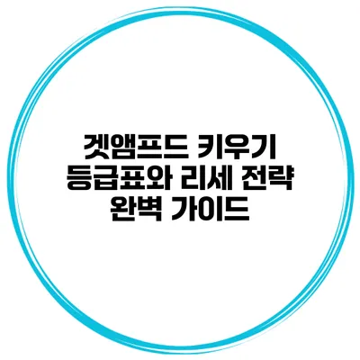 겟앰프드 키우기: 등급표와 리세 전략 완벽 가이드