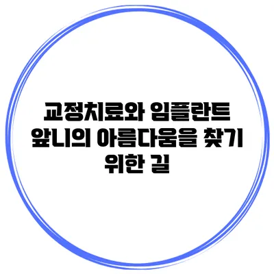 교정치료와 임플란트 앞니의 아름다움을 찾기 위한 길