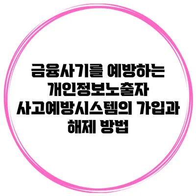 금융사기를 예방하는 개인정보노출자 사고예방시스템의 가입과 해제 방법