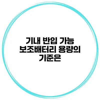기내 반입 가능 보조배터리 용량의 기준은?